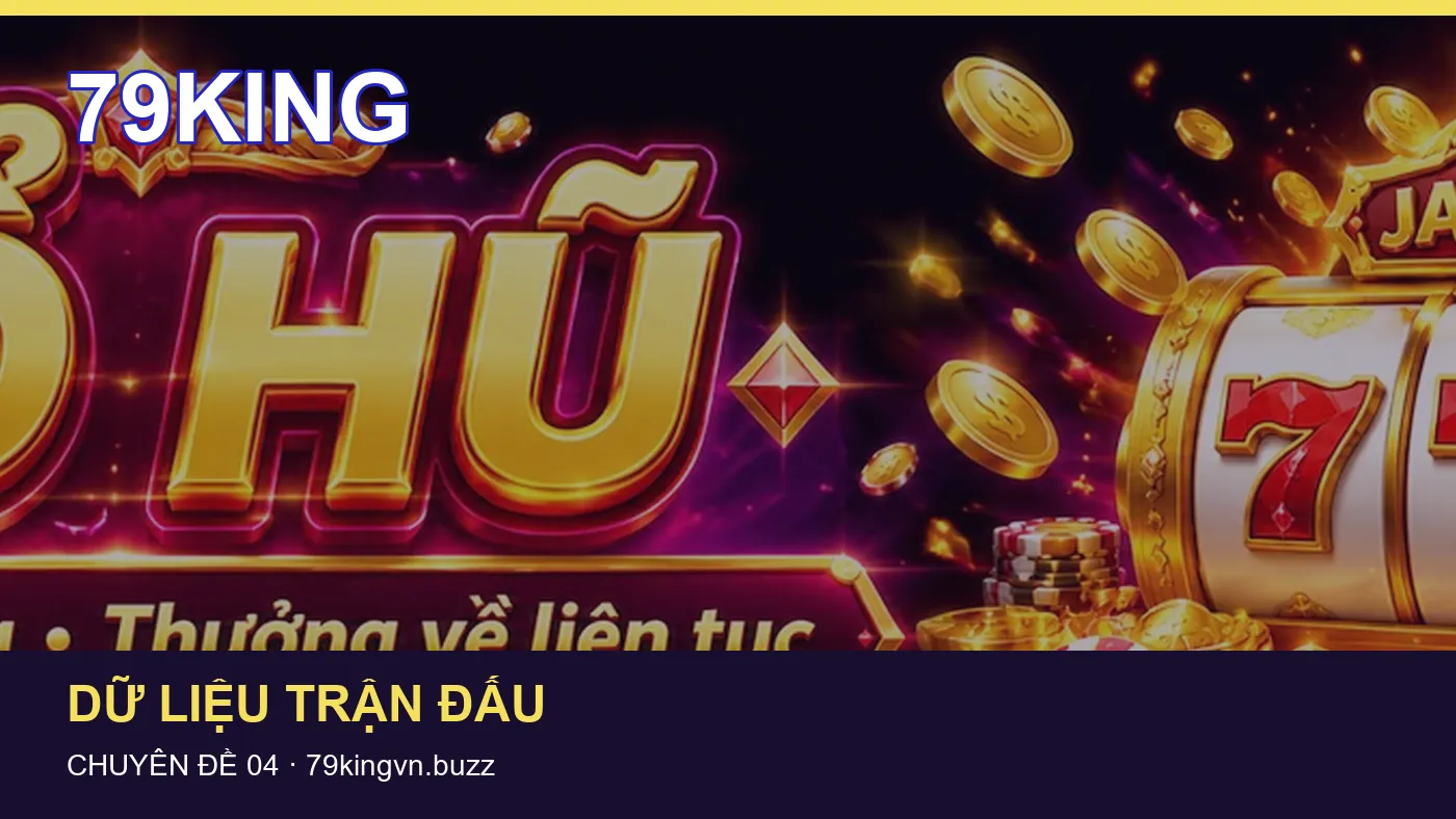 Danh sách kiểm tra thông tin Lịch thi đấu dành cho người đọc 79KING